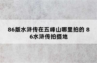 86版水浒传在五峰山哪里拍的 86水浒传拍摄地